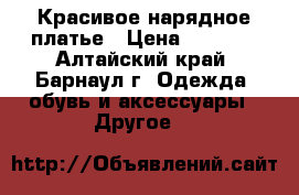 Красивое нарядное платье › Цена ­ 1 500 - Алтайский край, Барнаул г. Одежда, обувь и аксессуары » Другое   